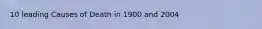 10 leading Causes of Death in 1900 and 2004