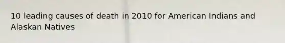 10 leading causes of death in 2010 for American Indians and Alaskan Natives