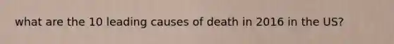 what are the 10 leading causes of death in 2016 in the US?