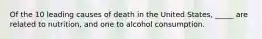 Of the 10 leading causes of death in the United States, _____ are related to nutrition, and one to alcohol consumption.