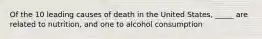 Of the 10 leading causes of death in the United States, _____ are related to nutrition, and one to alcohol consumption