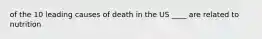 of the 10 leading causes of death in the US ____ are related to nutrition