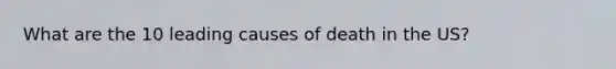 What are the 10 leading causes of death in the US?