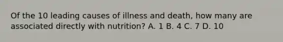 Of the 10 leading causes of illness and death, how many are associated directly with nutrition? A. 1 B. 4 C. 7 D. 10