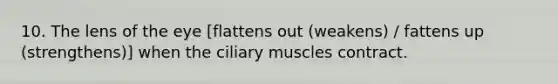 10. The lens of the eye [flattens out (weakens) / fattens up (strengthens)] when the ciliary muscles contract.