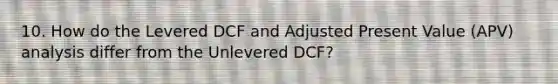 10. How do the Levered DCF and Adjusted Present Value (APV) analysis differ from the Unlevered DCF?