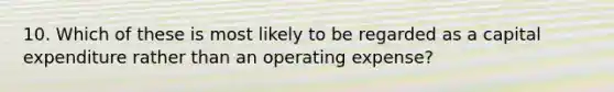 10. Which of these is most likely to be regarded as a capital expenditure rather than an operating expense?