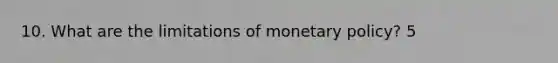 10. What are the limitations of monetary policy? 5