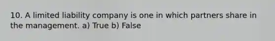 10. A limited liability company is one in which partners share in the management. a) True b) False