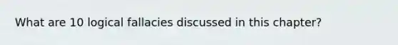 What are 10 logical fallacies discussed in this chapter?