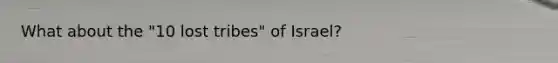 What about the "10 lost tribes" of Israel?