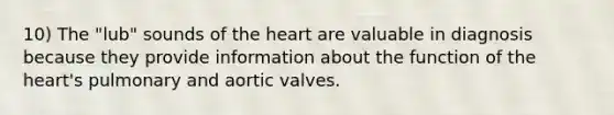 10) The "lub" sounds of the heart are valuable in diagnosis because they provide information about the function of the heart's pulmonary and aortic valves.