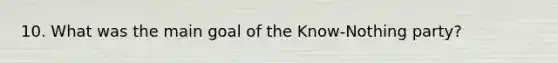 10. What was the main goal of the Know-Nothing party?