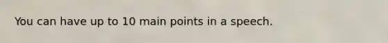 You can have up to 10 main points in a speech.