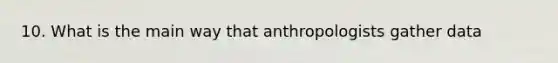 10. What is the main way that anthropologists gather data