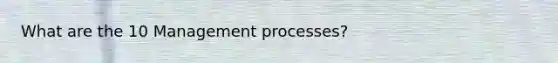 What are the 10 Management processes?