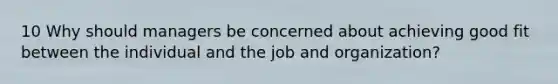 10 Why should managers be concerned about achieving good fit between the individual and the job and organization?