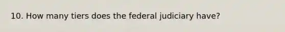 10. How many tiers does the federal judiciary have?