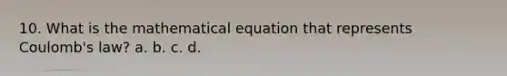 10. What is the mathematical equation that represents Coulomb's law? a. b. c. d.