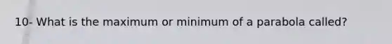 10- What is the maximum or minimum of a parabola called?