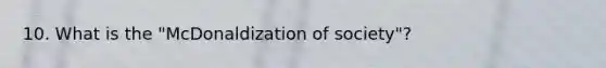 10. What is the "McDonaldization of society"?