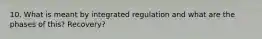 10. What is meant by integrated regulation and what are the phases of this? Recovery?