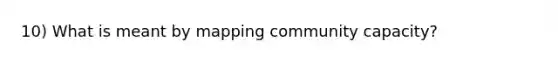 10) What is meant by mapping community capacity?