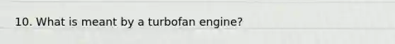 10. What is meant by a turbofan engine?