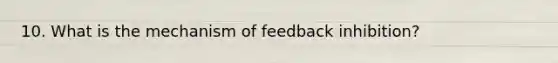 10. What is the mechanism of feedback inhibition?