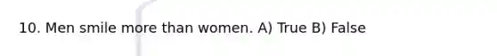 10. Men smile <a href='https://www.questionai.com/knowledge/keWHlEPx42-more-than' class='anchor-knowledge'>more than</a> women. A) True B) False