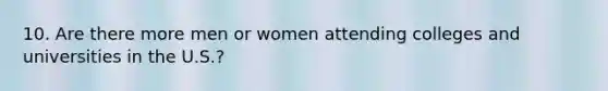 10. Are there more men or women attending colleges and universities in the U.S.?