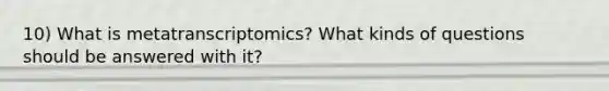 10) What is metatranscriptomics? What kinds of questions should be answered with it?