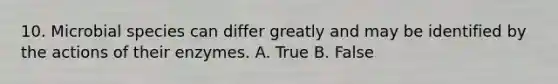 10. Microbial species can differ greatly and may be identified by the actions of their enzymes. A. True B. False