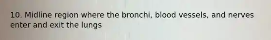 10. Midline region where the bronchi, blood vessels, and nerves enter and exit the lungs