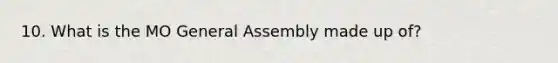 10. What is the MO General Assembly made up of?