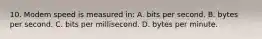 10. Modem speed is measured in: A. bits per second. B. bytes per second. C. bits per millisecond. D. bytes per minute.