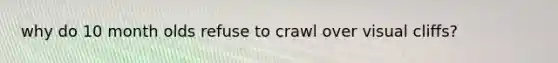 why do 10 month olds refuse to crawl over visual cliffs?