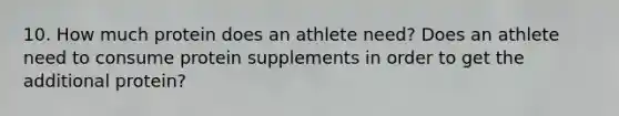 10. How much protein does an athlete need? Does an athlete need to consume protein supplements in order to get the additional protein?