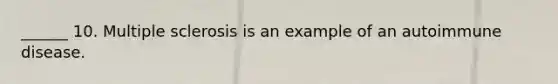 ______ 10. Multiple sclerosis is an example of an autoimmune disease.