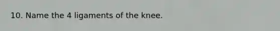 10. Name the 4 ligaments of the knee.