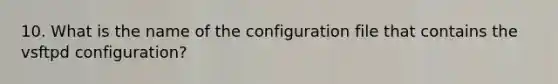 10. What is the name of the configuration file that contains the vsftpd configuration?