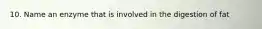 10. Name an enzyme that is involved in the digestion of fat