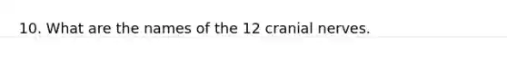 10. What are the names of the 12 <a href='https://www.questionai.com/knowledge/kE0S4sPl98-cranial-nerves' class='anchor-knowledge'>cranial nerves</a>.