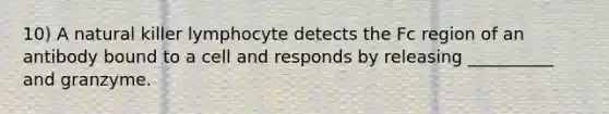 10) A natural killer lymphocyte detects the Fc region of an antibody bound to a cell and responds by releasing __________ and granzyme.