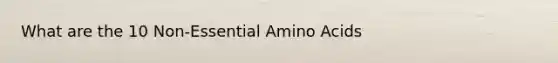 What are the 10 Non-Essential Amino Acids