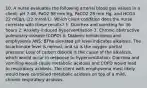 10. A nurse evaluates the following arterial blood gas values in a client: pH 7.48, PaO2 98 mm Hg, PaCO2 28 mm Hg, and HCO3 22 mEq/L (22 mmol/L). Which client condition does the nurse correlate with these results? 1. Diarrhea and vomiting for 36 hours 2. Anxiety-induced hyperventilation 3. Chronic obstructive pulmonary disease (COPD) 4. Diabetic ketoacidosis and emphysema ANS: BThe elevated pH level indicates alkalosis. The bicarbonate level is normal, and so is the oxygen partial pressure. Loss of carbon dioxide is the cause of the alkalosis, which would occur in response to hyperventilation. Diarrhea and vomiting would cause metabolic acidosis and COPD would lead to respiratory acidosis. The client with emphysema most likely would have combined metabolic acidosis on top of a mild, chronic respiratory acidosis.