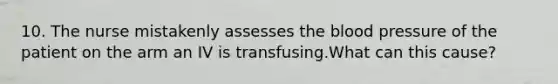 10. The nurse mistakenly assesses the blood pressure of the patient on the arm an IV is transfusing.What can this cause?