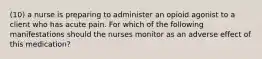 (10) a nurse is preparing to administer an opioid agonist to a client who has acute pain. For which of the following manifestations should the nurses monitor as an adverse effect of this medication?