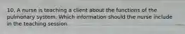 10. A nurse is teaching a client about the functions of the pulmonary system. Which information should the nurse include in the teaching session