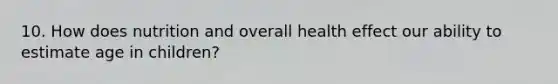 10. How does nutrition and overall health effect our ability to estimate age in children?